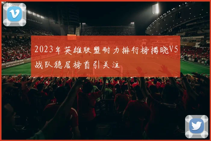 2023年英雄联盟耐力排行榜揭晓V5战队稳居榜首引关注