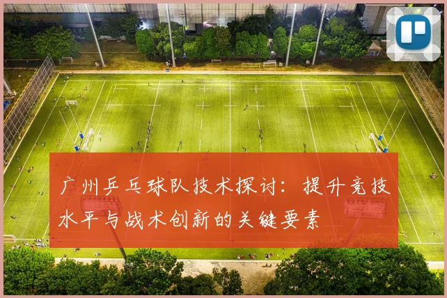 广州乒乓球队技术探讨：提升竞技水平与战术创新的关键要素