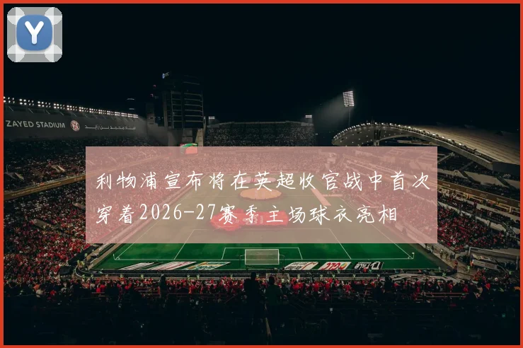 利物浦宣布将在英超收官战中首次穿着2026-27赛季主场球衣亮相
