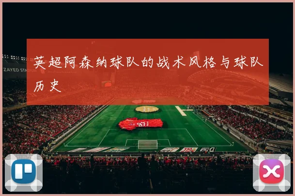英超阿森纳球队的战术风格与球队历史