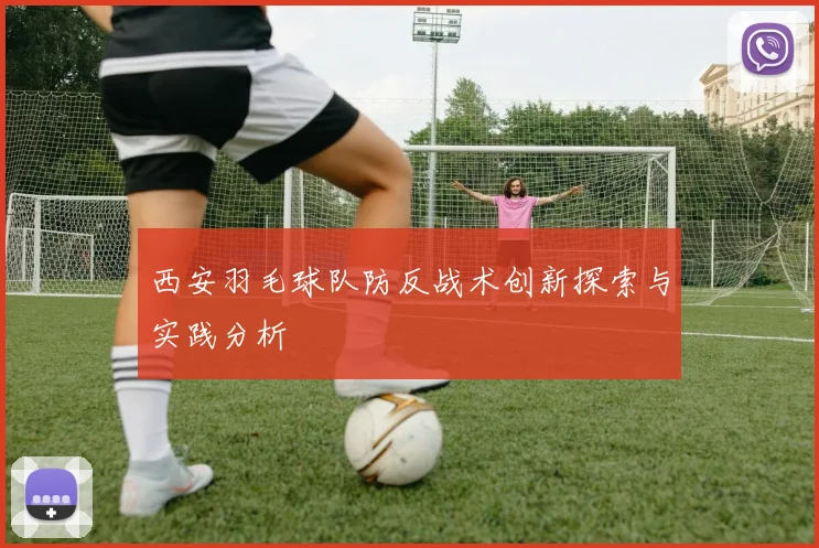 西安羽毛球队防反战术创新探索与实践分析