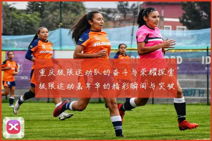 重庆极限运动队的奋斗与荣耀探索极限运动嘉年华的精彩瞬间与突破历程